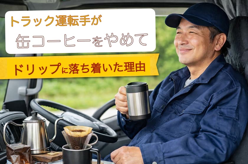 トラック運転手が運転席で水筒のコーヒーを飲みながら、缶コーヒーからドリップに変えた理由を振り返っている様子
